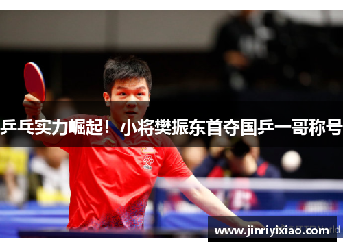 乒乓实力崛起！小将樊振东首夺国乒一哥称号