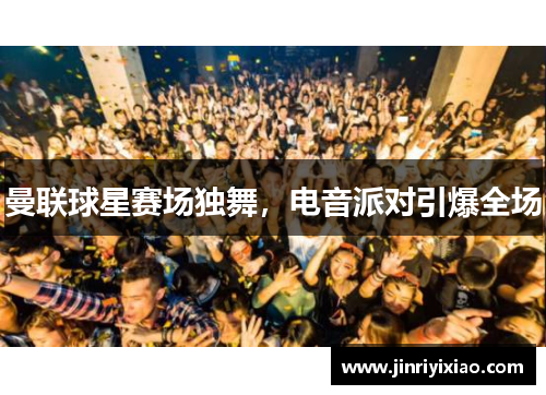 曼联球星赛场独舞，电音派对引爆全场