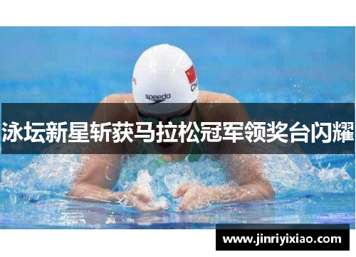 泳坛新星斩获马拉松冠军领奖台闪耀