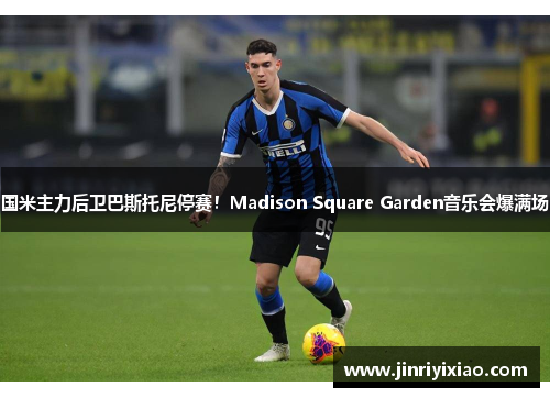 国米主力后卫巴斯托尼停赛！Madison Square Garden音乐会爆满场