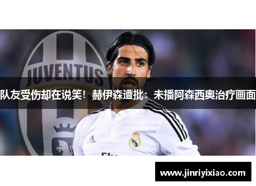 队友受伤却在说笑！赫伊森遭批：未播阿森西奥治疗画面