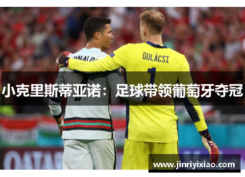 小克里斯蒂亚诺：足球带领葡萄牙夺冠
